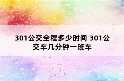 301公交全程多少时间 301公交车几分钟一班车